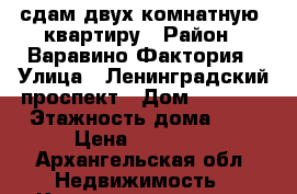 сдам двух комнатную  квартиру › Район ­ Варавино-Фактория › Улица ­ Ленинградский проспект › Дом ­ 265/2 › Этажность дома ­ 5 › Цена ­ 15 000 - Архангельская обл. Недвижимость » Квартиры аренда   